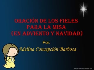 Oración de los fieles  para la Misa  (en Adviento y Navidad) Por:  Adelina Concepción Barbosa 