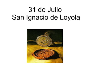 31 de Julio  San Ignacio de Loyola 