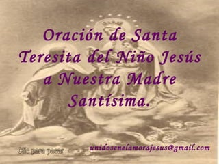 unidosenelamorajesus @gmail.com   Clic para pasar Oración de Santa Teresita del Niño Jesús a Nuestra Madre Santísima. 