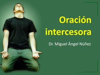Oración
intercesora
Dr. Miguel Ángel Núñez
 