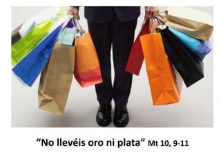 “No llevéis oro ni plata” Mt 10, 9-11
 