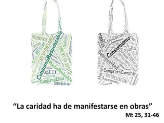 “La caridad ha de manifestarse en obras”
Mt 25, 31-46
 