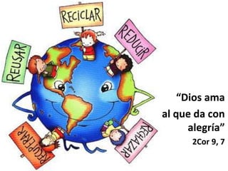 “Dios ama
al que da con
alegría”
2Cor 9, 7
 