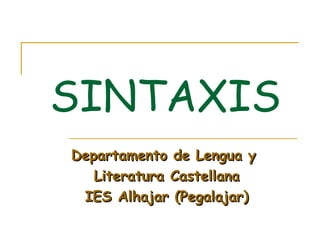 SINTAXIS Departamento de Lengua y  Literatura Castellana IES Alhajar (Pegalajar) 
