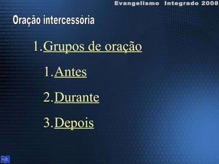 Evangelismo  Integrado 2008 Oração intercessória Grupos de oração Antes Durante Depois 