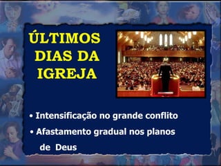 ÚLTIMOS  DIAS DA IGREJA Intensificação no grande conflito Afastamento gradual nos planos de  Deus 