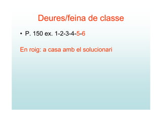 Deures/feina de classe
• P. 150 ex. 1-2-3-4-5-6

En roig: a casa amb el solucionari
 