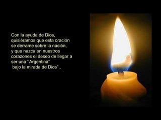 Con la ayuda de Dios, quisiéramos que esta oración se derrame sobre la nación,  y que nazca en nuestros corazones el deseo de llegar a ser una '’Argentina” bajo la mirada de Dios"..  