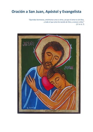 Oración a San Juan, Apóstol y Evangelista
“Queridos hermanos, amémonos unos a otros, ya que el amor es de Dios,
y todo el que ama ha nacido de Dios y conoce a Dios”
(1ª Jn 4, 7)
 