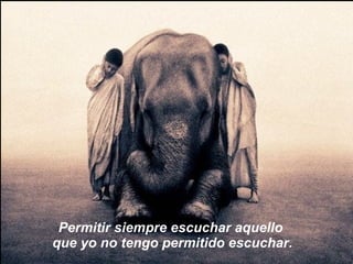 Permitir siempre escuchar aquello  que yo no tengo permitido escuchar. 