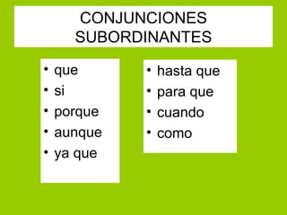 CONJUNCIONES
      SUBORDINANTES
•   que      •   hasta que
•   si       •   para que
•   porque   •   cuando
•   aunque   •   como
•   ya que
 