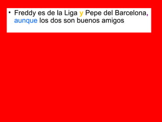 • Freddy es de la Liga y Pepe del Barcelona,
  aunque los dos son buenos amigos
 