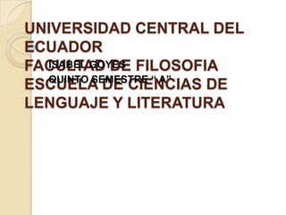 UNIVERSIDAD CENTRAL DEL
ECUADOR
FACULTAD DE FILOSOFIA
  ISABEL GOYES
  QUINTO SEMESTRE “ A”
ESCUELA DE CIENCIAS DE
LENGUAJE Y LITERATURA
 