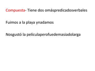 Compuesta- Tiene dos omáspredicadosverbales
Fuimos a la playa ynadamos
Nosgustó la películaperofuedemasiadolarga

 