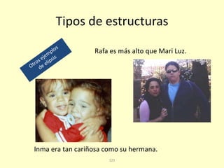 123
Tipos de estructuras
Rafa es más alto que Mari Luz.
Inma era tan cariñosa como su hermana.
 