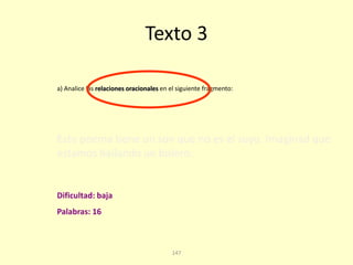 147
Texto 3
Este poema tiene un son que no es el suyo. Imaginad que
estamos bailando un bolero.
a) Analice las relaciones oracionales en el siguiente fragmento:
Palabras: 16
Dificultad: baja
 