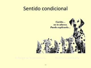 70
Sentido condicional
Si Pongo se lo permitiera, Perdita lo explicaría
 