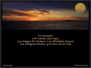 Te Presento a Mi Familia, Mis Hijos,  Los Amigos De Siempre, Las Amistades Nuevas  Los Antiguos Amores, y al Amor de Mi Vida 