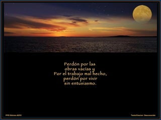 Perdón por las  obras vacías y  Por el trabajo mal hecho, perdón por vivir sin entusiasmo. 