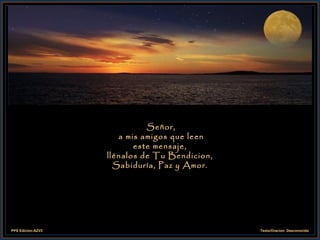 Señor,  a mis amigos que leen este mensaje,  llénalos de Tu Bendicion,  Sabiduría, Paz y Amor. 