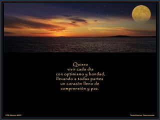 Quiero  vivir cada día  con optimismo y bondad, llevando a todas partes un corazón lleno de comprensión y paz. 