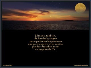 Lléname, también,  de bondad y alegría  para que todas las personas que yo encuentre en mi camino puedan descubrir en mí un poquito de Tí. 