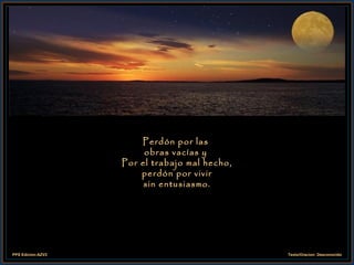 Perdón por las  obras vacías y  Por el trabajo mal hecho, perdón por vivir sin entusiasmo. 