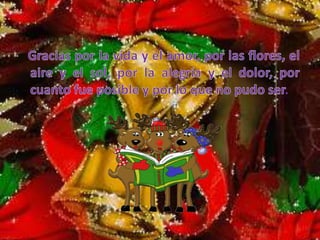 Gracias por la vida y el amor, por las flores, el aire y el sol, por la alegría y el dolor, por cuanto fue posible y por lo que no pudo ser.