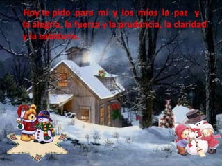     Hoy te pido  para  mí  y  los  míos  la  paz   y  la alegría, la fuerza y la prudencia, la claridad y la sabiduría.