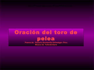 http://Presentaciones-PowerPoint.com/




Oración del toro de
      pelea
   Poema de: Rosario Quintanilla Zellwebger- Peru
             Música de FallenEmbers
 