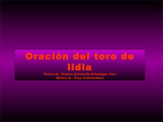 Oración del toro de lidia Poema de:  Rosario Quintanilla Zellwebger- Peru Música de : Enya -Fallenembers 
