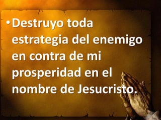•Destruyo toda
 estrategia del enemigo
 en contra de mi
 prosperidad en el
 nombre de Jesucristo.
 