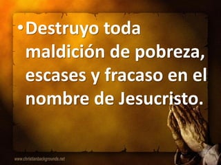 •Destruyo toda
 maldición de pobreza,
 escases y fracaso en el
 nombre de Jesucristo.
 
