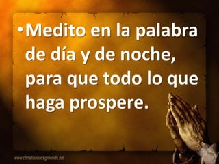 •Medito en la palabra
 de día y de noche,
 para que todo lo que
 haga prospere.
 