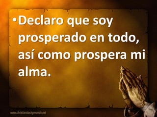•Declaro que soy
 prosperado en todo,
 así como prospera mi
 alma.
 