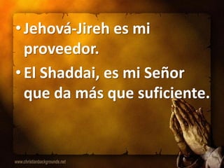 • Jehová-Jireh es mi
  proveedor.
• El Shaddai, es mi Señor
  que da más que suficiente.
 