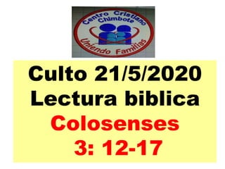 Culto 21/5/2020
Lectura biblica
Colosenses
3: 12-17
 