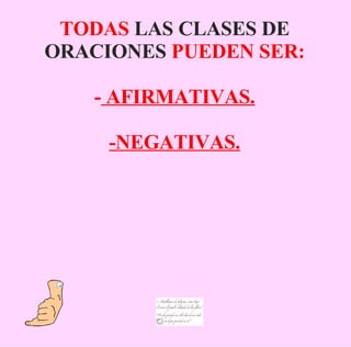TODAS  LAS CLASES DE   ORACIONES  PUEDEN SER: -  AFIRMATIVAS. -NEGATIVAS. 