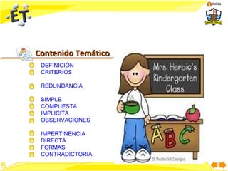 Inicio




Contenido Temático
 DEFINICIÓN
 CRITERIOS

 REDUNDANCIA

 SIMPLE
 COMPUESTA
 IMPLICITA
 OBSERVACIONES

 IMPERTINENCIA
 DIRECTA
 FORMAS
 CONTRADICTORIA
 