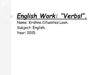 English Work: “Verbs!”.
Name: Krishna Cifuentes Leon.
Subject: English.
Year: 2015.
 