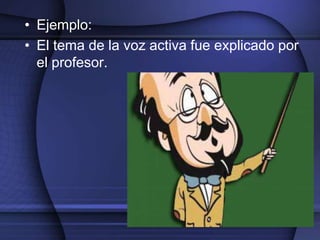 • Ejemplo:
• El tema de la voz activa fue explicado por
  el profesor.
 