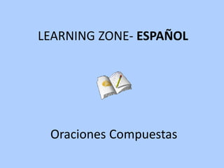 Oraciones Compuestas LEARNING ZONE-  ESPAÑOL 