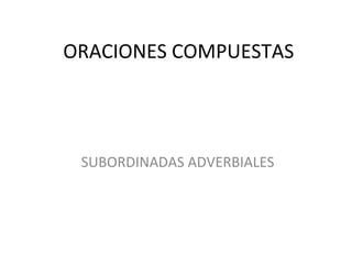 ORACIONES COMPUESTAS
SUBORDINADAS ADVERBIALES
 