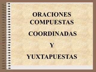 ORACIONES
COMPUESTAS
COORDINADAS
Y

YUXTAPUESTAS

 