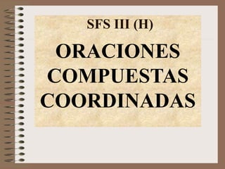 ORACIONES
COMPUESTAS
COORDINADAS
SFS III (H)
 