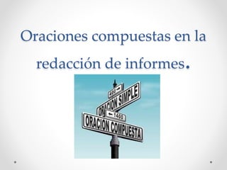 Oraciones compuestas en la
redacción de informes.
 