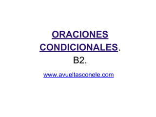 ORACIONES
CONDICIONALES.
B2.
www.avueltasconele.com
 