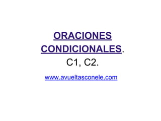 ORACIONES
CONDICIONALES.
C1, C2.
www.avueltasconele.com
 