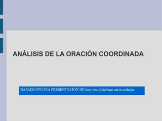 ANÁLISIS DE LA ORACIÓN COORDINADA
BASADO EN UNA PRESENTACIÓN DE http://es.slideshare.net/evasibajas
 