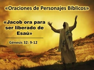 «Oraciones de Personajes Bíblicos»
«Jacob ora para
ser liberado de
Esaú»
Génesis 32: 9-12

 